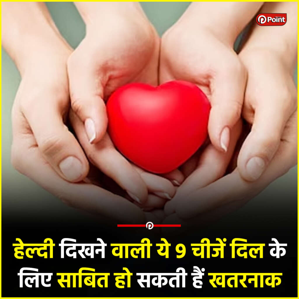 सावधान! हेल्दी दिखने वाली ये 9 चीजें दिल के लिए साबित हो सकती हैं खतरनाक