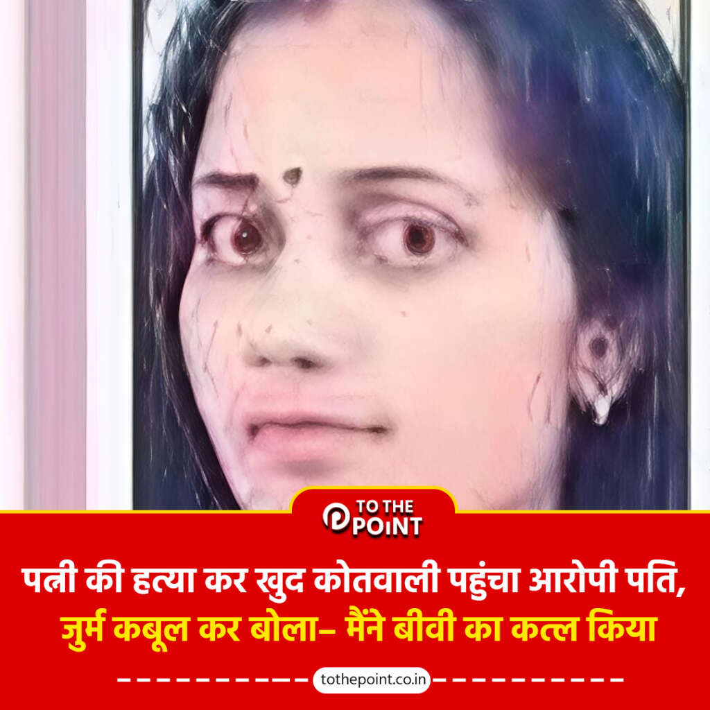 पत्नी की हत्या कर खुद कोतवाली पहुंचा आरोपी पति, जुर्म कबूल कर बोला– मैंने बीवी का कत्ल किया